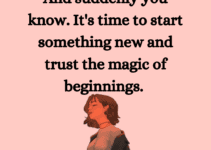 And suddenly you know. It’s time to start something new and trust the magic of beginnings.