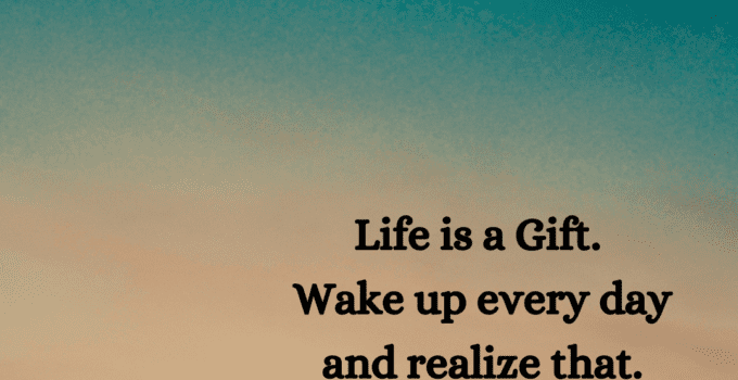 Life is a gift. Wake up every day and realize that.