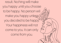 Happiness is a choice, not a result. Nothing will make you happy until you choose to be happy. No person will make you happy unless you decided to be happy. Your happiness will not come to you. It can only come from you. Ralph Marston