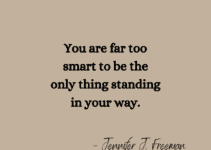You are far too smart to be the only thing standing in your way. Jennifer J. Freeman