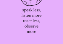 Speak less, listen more react less, observe more.