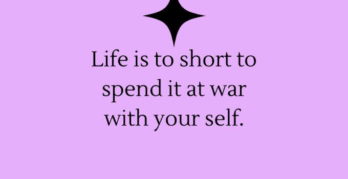 Life is to short to spend it at war with your self.