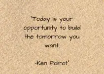 Today is your opportunity to build the tomorrow you want. Ken Poirot