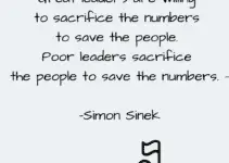 Great leaders are willing to sacrifice the numbers to save the people. Poor leaders sacrifice the people to save the numbers. Simon Sinek