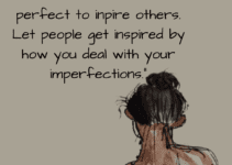There’s no need to be perfect to inspire others. Let people get inspired by how you deal with your imperfections.