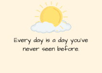 Every day is a day you’ve never seen before.