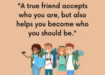 A true friends accept who you are, but also helps you become who you should be.