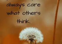 Your life isn’t yours if you always care what others think.