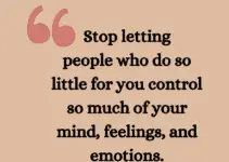 Stop letting people who do so little for you control so mush of your mind, feelings, and emotions. Will Smith