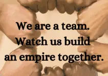 We are a team. Watch us build an empire togethe.r