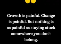 Growth is painful. Change is painful. But nothing is as painful as staying stuck somewhere you don’t belong.