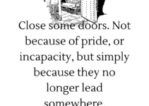 Close some doors. Not because of pride, or incapacity, but simply because they no longer lead somewhere.