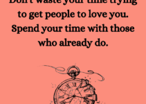 Don’t waste your time trying to get people to love you. Spend your time with those who already do.