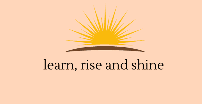 Learn, rise and shine.