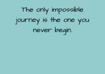 The only impossible journey is the one that you never begin. Tony Robbins