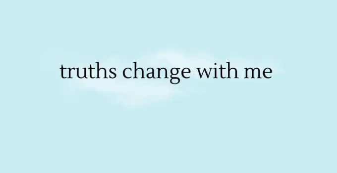 Truths change with me. K.Tolnoe