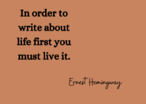 In order to write about life first you must live it. Ernest Hemingway