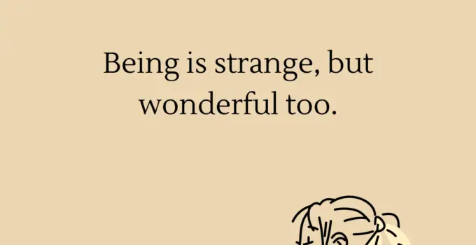 Being is strange, but wonderful too.