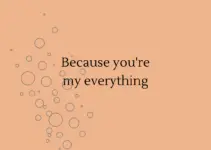 Because you’re my everything.