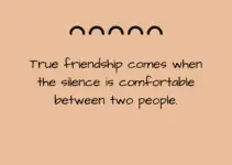 True friendship comes when the silence is comfortable between two people.