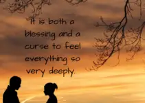 It is both blessing and a curse to feel everything so very deeply.