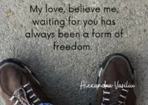 My love, believe me, waiting for you has always been a form of freedom. Alexandra Vasiliu