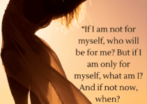 If I am not for myself, who will be for me? But if I am only for myself, what am I? And if not now, when? Hillel