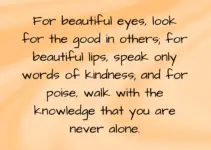 For beautiful eyes, look for the good in others; for beautiful lips, speak only words of kindness; and for poise, walk with the knowledge that you are never alone. Audrey Hepburn