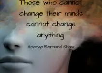 Those who cannot change their minds cannot change anything. George Bernard Shaw