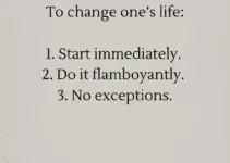 To change one’s life: 1. Start immediately. 2. Do it flamboyant. 3. No expectation. William James