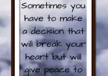 Sometimes you have to make a decision that will break your heart but will give peace to your soul.
