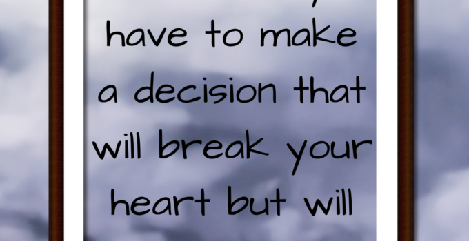 Sometimes you have to make a decision that will break your heart but will give peace to your soul.