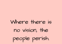 Where there is no vision, the people perish. Proverbs 29:18