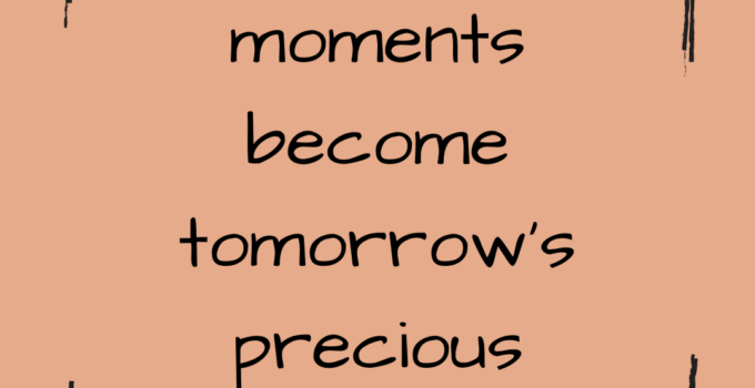 Today’s little moments become tomorrow’s precious memories.