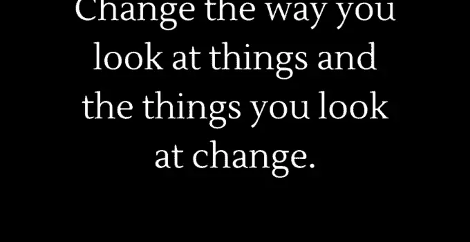 Change the way you look at things and the things you look at change. Wayne W. Dyer