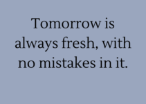 Tomorrow is always fresh, with no mistakes in it. Lucy Maud Montgomery