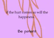 If the hurt comes so will the happiness. Be patient.
