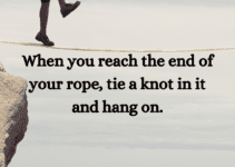 When you reach the end of your rope, tie a knot in it and hang on. Franklin D. Roosevelt