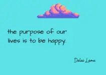The purpose of our life is to be happy. Dalai Lama