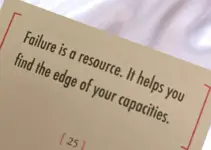 Failure is a resource. It helps you find the edge of your capacities.