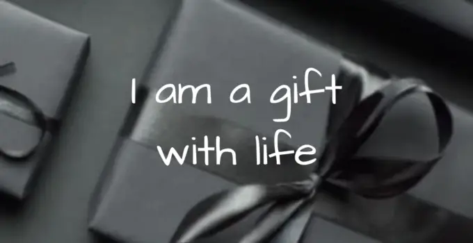 I am a gift with life.