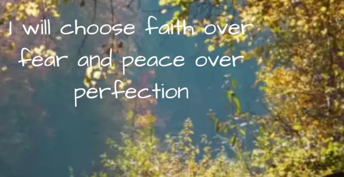 I will choose faith over fear and peace over perfection